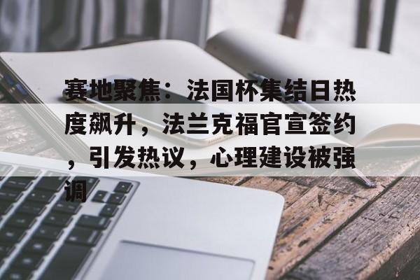 赛地聚焦：法国杯集结日热度飙升，法兰克福官宣签约，引发热议，心理建设被强调的简单介绍雷竞技下载
